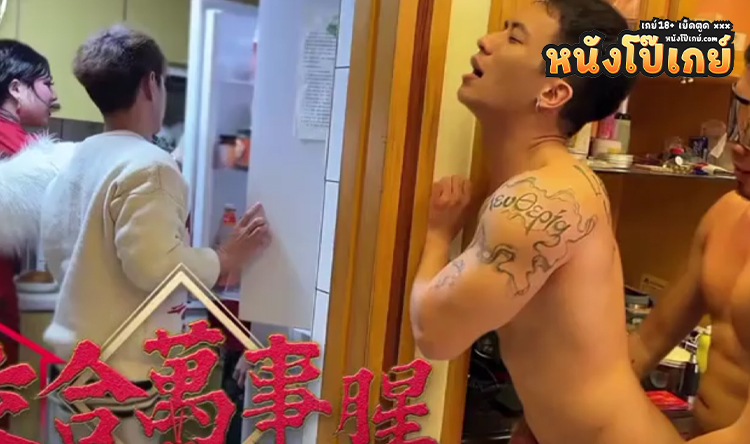 คลิปโป๊เกย์ ปีใหม่จีนนัดรวมตัวเจอญาติกันทั้งบ้าน เลยอยากเสียวแอบเย็ดกันในห้องครัว กลางบ้าน ลับหลังคนในบ้านแบบเสียวๆ